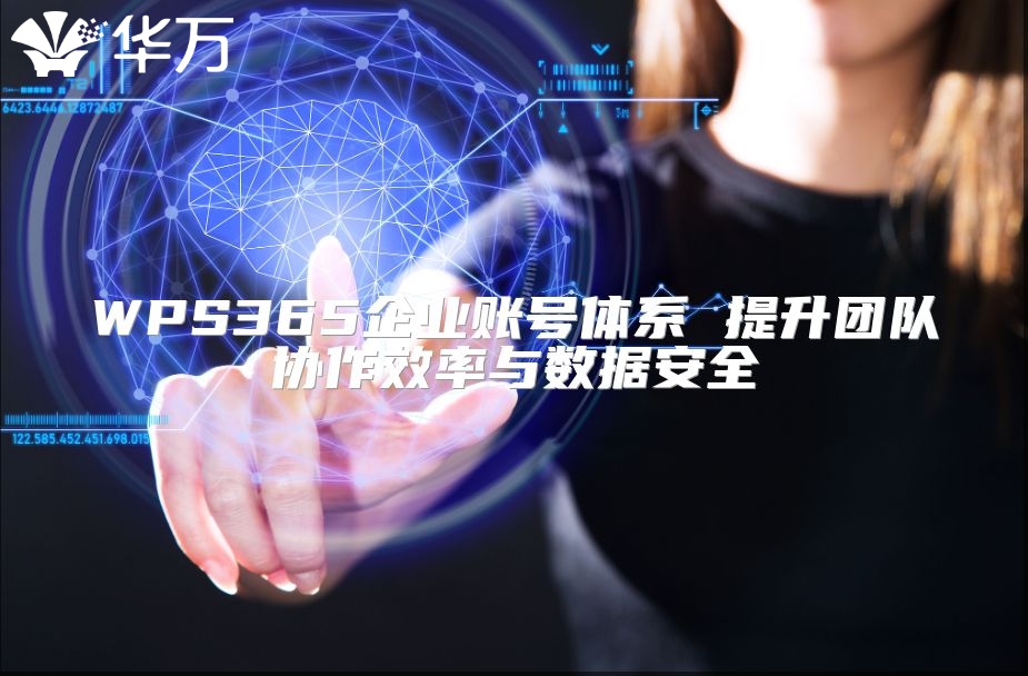 WPS365企业账号体系 提升团队协作效率与数据安全