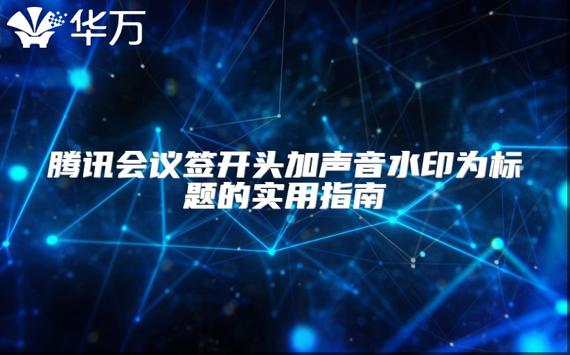 腾讯会议签开头加声音水印为标题的实用指南
