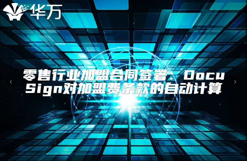 零售行业加盟合同签署：DocuSign对加盟费条款的自动计算