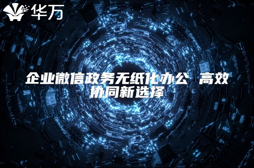 企业微信政务无纸化办公 高效协同新选择