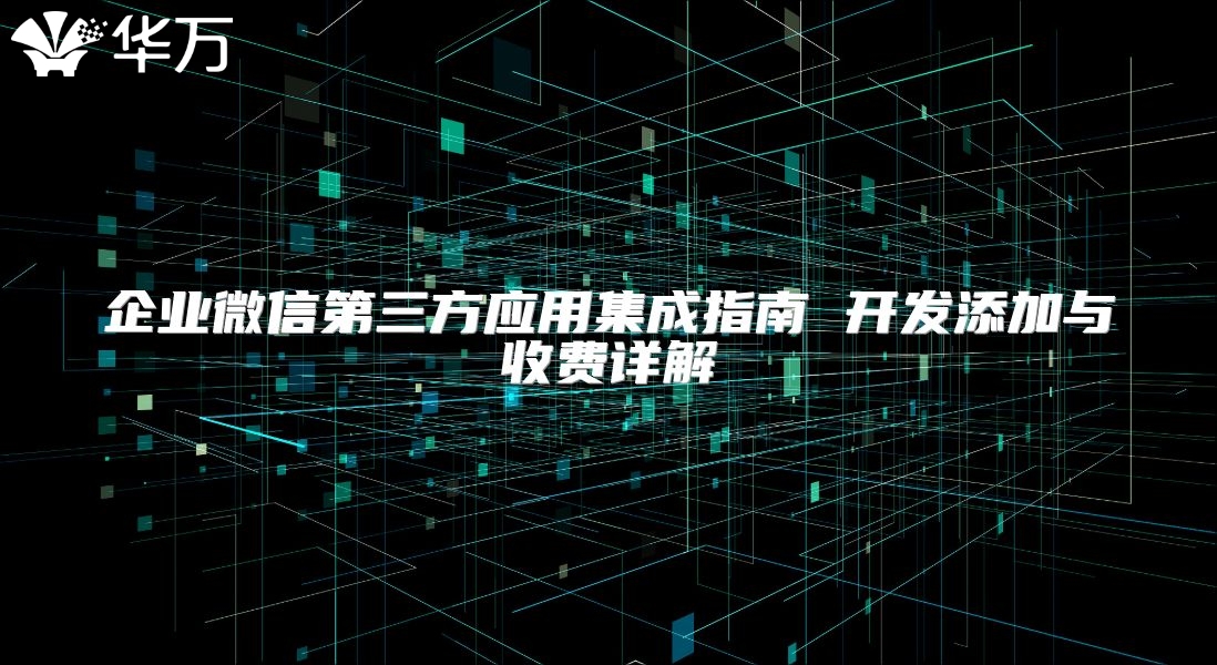 企业微信第三方应用集成指南 开发添加与收费详解