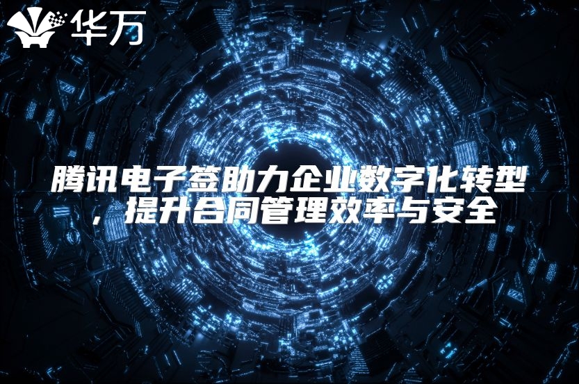 腾讯电子签助力企业数字化转型，提升合同管理效率与安全