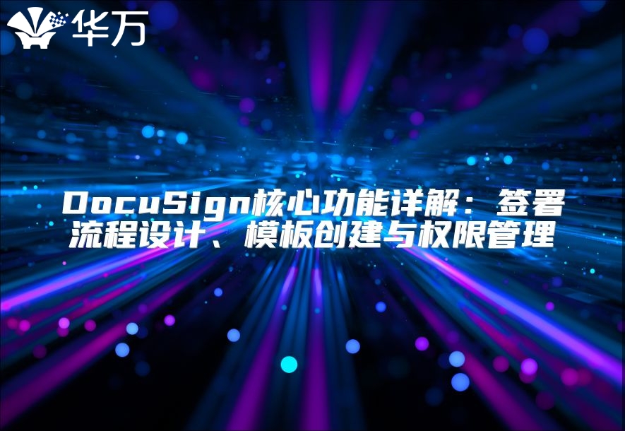 DocuSign核心功能详解：签署流程设计、模板创建与权限管理