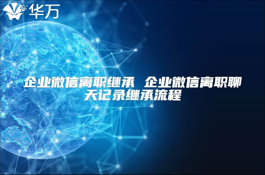 企业微信离职继承 企业微信离职聊天记录继承流程