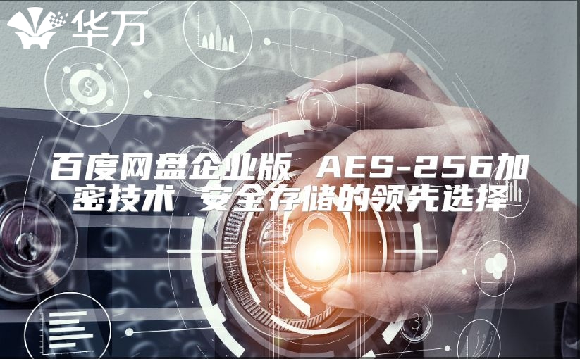 百度网盘企业版 AES-256加密技术 安全存储的领先选择