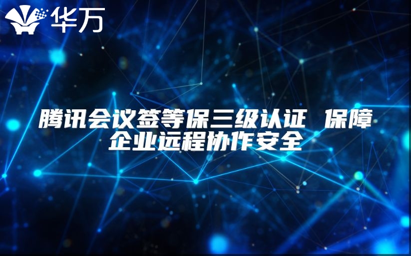 腾讯会议签等保三级认证 保障企业远程协作安全