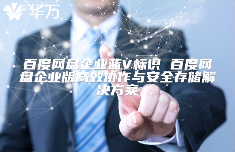 百度网盘企业蓝V标识 百度网盘企业版高效协作与安全存储解决方案