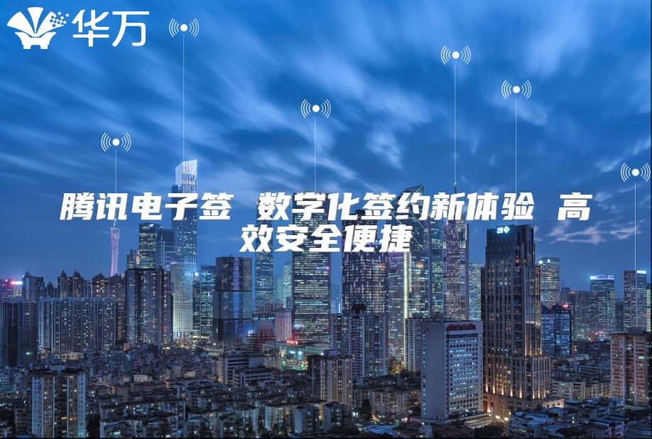 腾讯电子签 数字化签约新体验 高效安全便捷