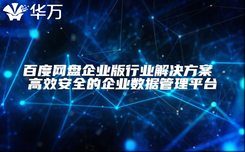 百度网盘企业版行业解决方案 高效安全的企业数据管理平台