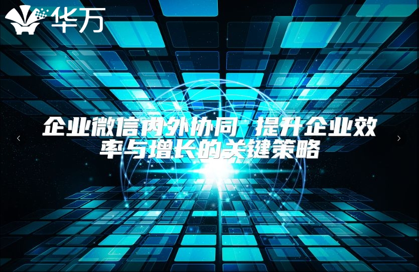 企业微信内外协同 提升企业效率与增长的关键策略