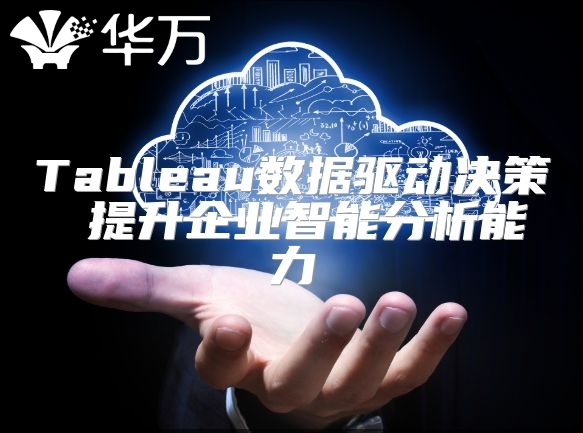Tableau数据驱动决策 提升企业智能分析能力