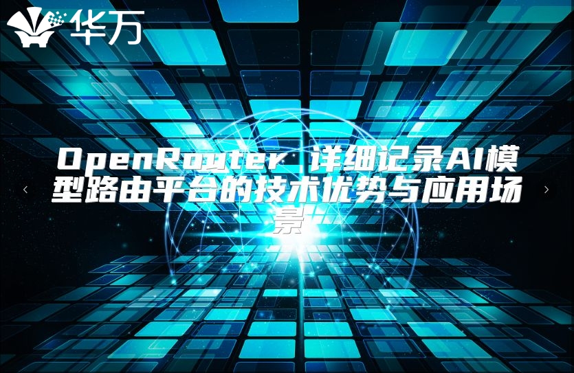 OpenRouter 详细记录AI模型路由平台的技术优势与应用场景