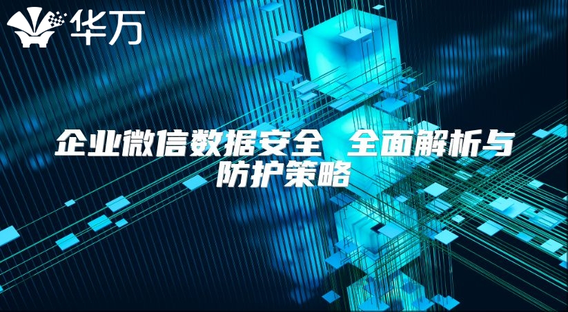 企业微信数据安全 全面解析与防护策略