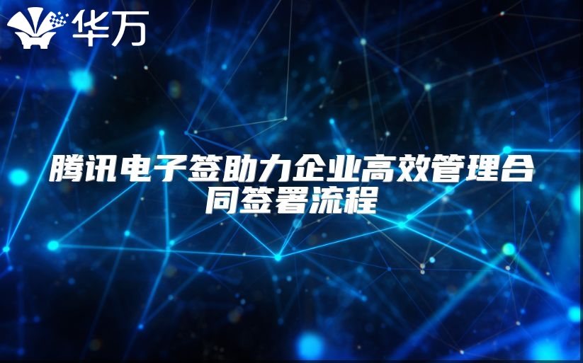 腾讯电子签助力企业高效管理合同签署流程