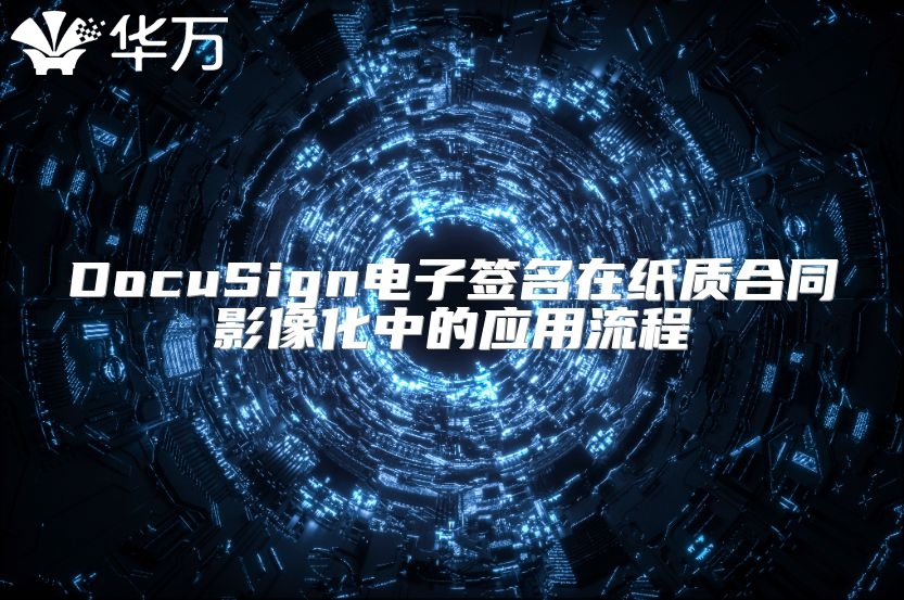 DocuSign电子签名在纸质合同影像化中的应用流程