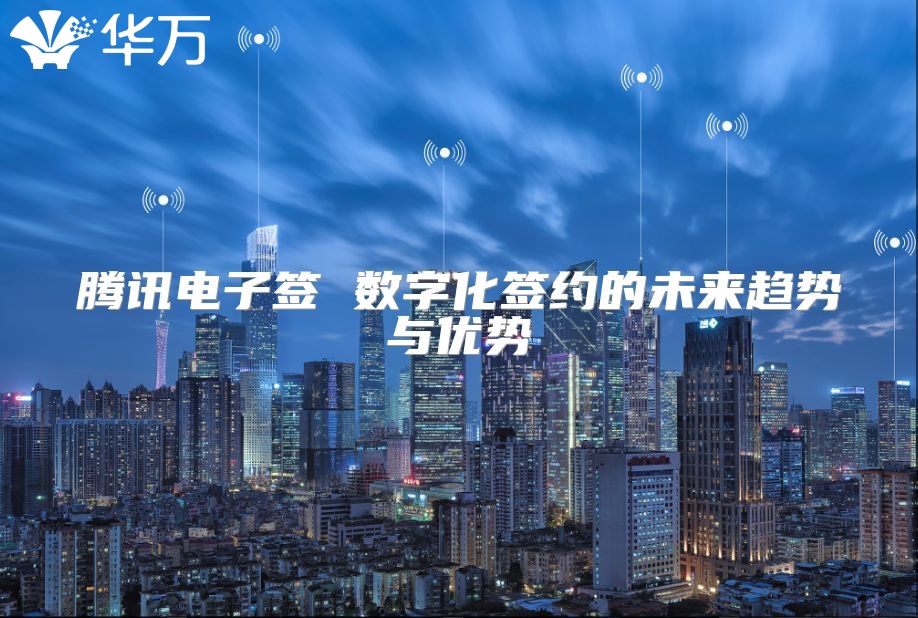 腾讯电子签 数字化签约的未来趋势与优势