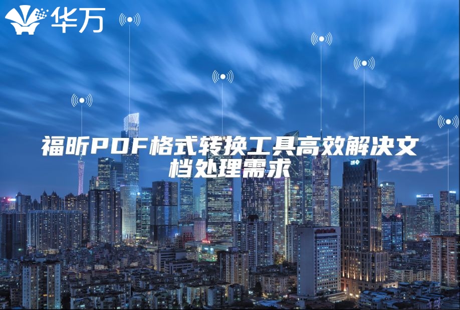 福昕PDF格式转换工具高效解决文档处理需求