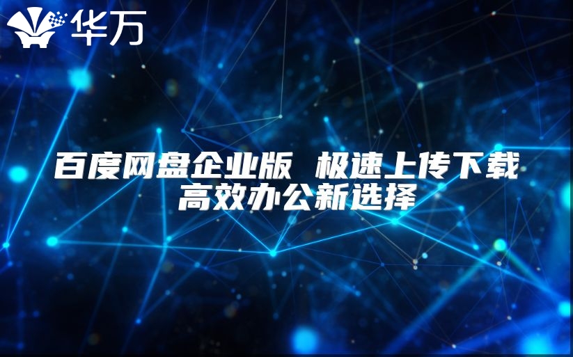 百度网盘企业版 极速上传下载 高效办公新选择