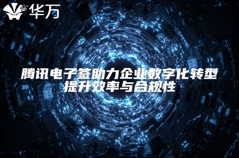 腾讯电子签助力企业数字化转型提升效率与合规性