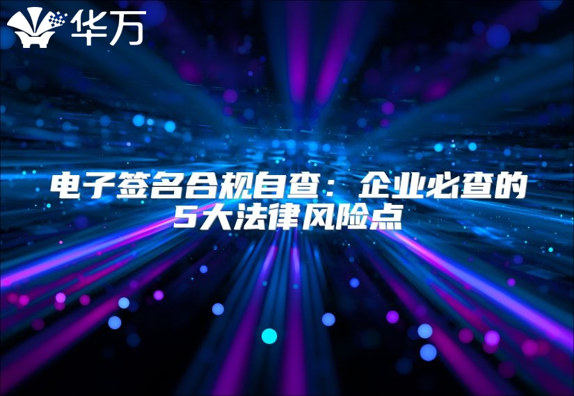 电子签名合规自查：企业必查的5大法律风险点