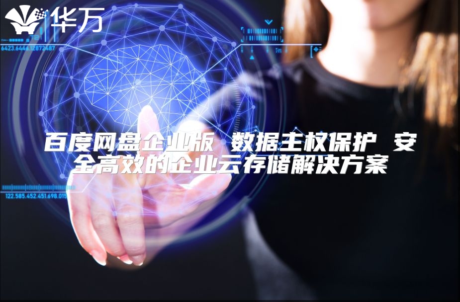 百度网盘企业版 数据主权?；?安全高效的企业云存储解决方案