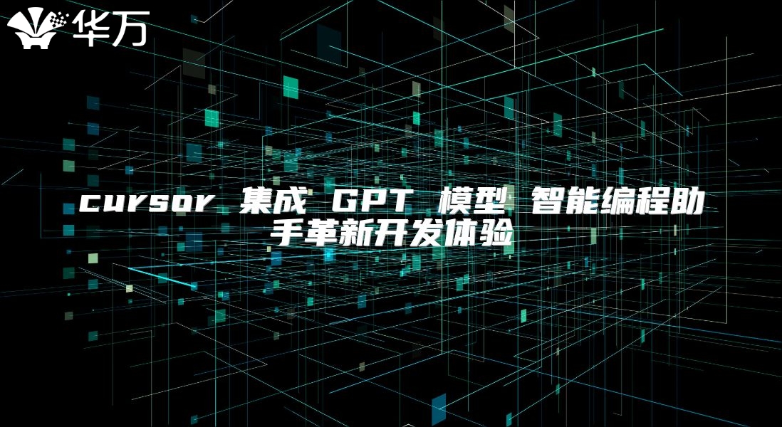 cursor 集成 GPT 模型 智能编程助手革新开发体验