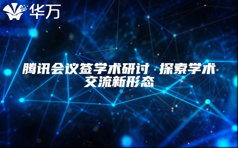 腾讯会议签学术研讨 探索学术交流新形态