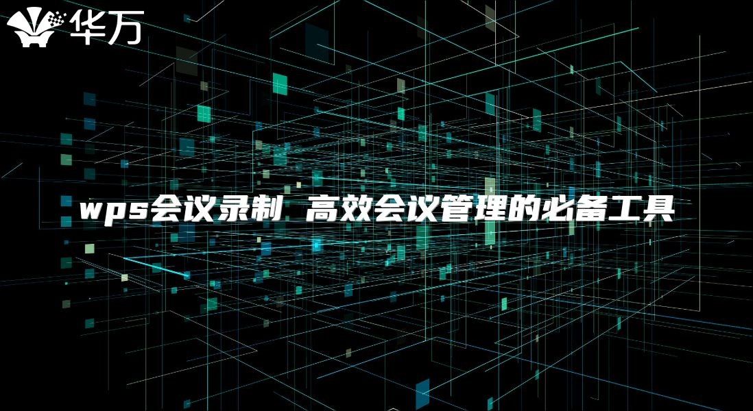 wps会议录制 高效会议管理的必备工具