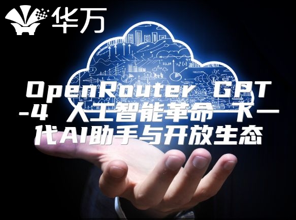 OpenRouter GPT-4 人工智能革命 下一代AI助手与开放生态