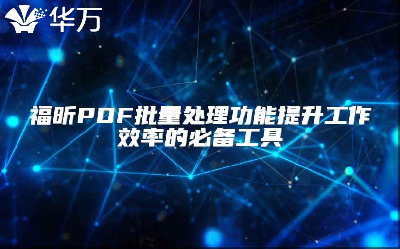 福昕PDF批量处理功能提升工作效率的必备工具