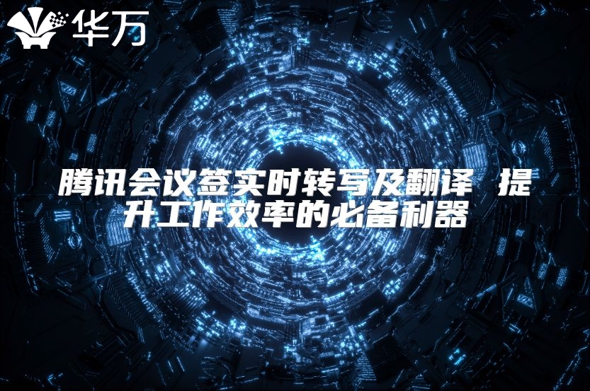 腾讯会议签实时转写及翻译 提升工作效率的必备利器