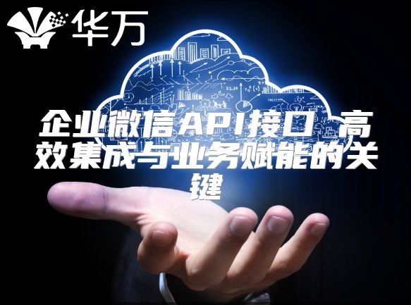 企业微信API接口 高效集成与业务赋能的关键