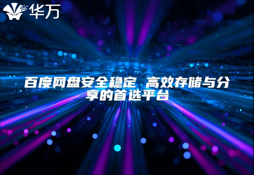 百度网盘安全稳定 高效存储与分享的首选平台