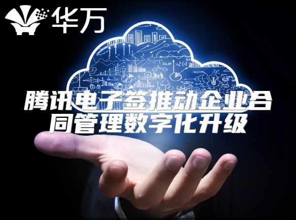 腾讯电子签推动企业合同管理数字化升级