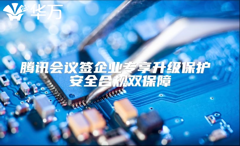 腾讯会议签企业专享升级保护 安全合规双保障