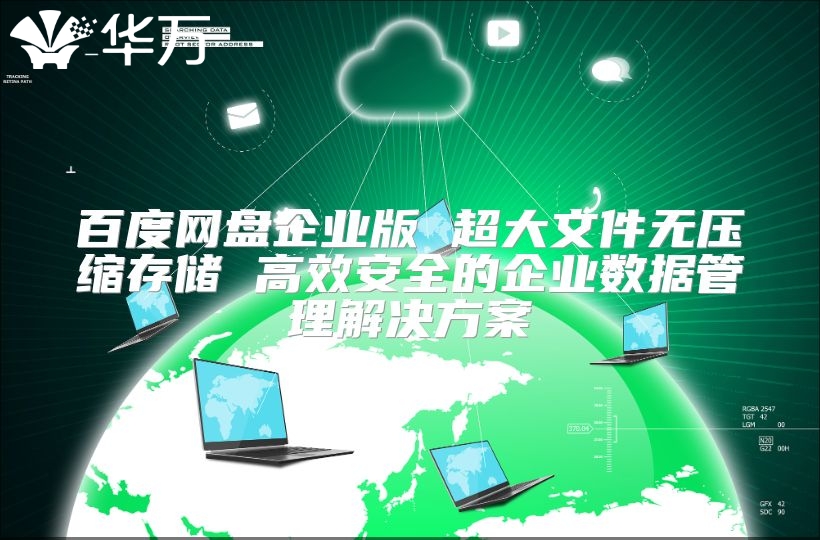 百度网盘企业版 超大文件无压缩存储 高效安全的企业数据管理解决方案