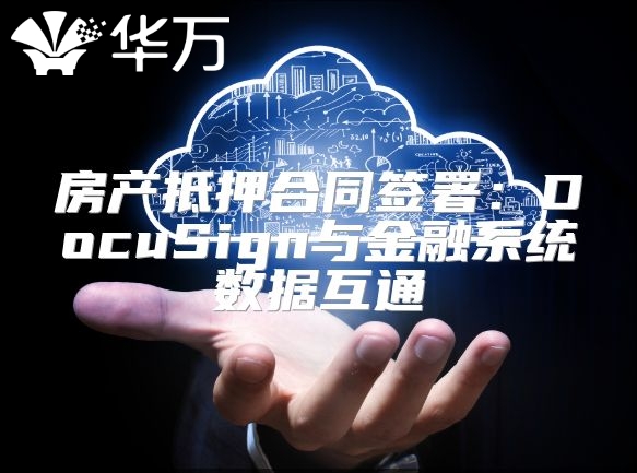 房产抵押合同签署：DocuSign与金融系统数据互通