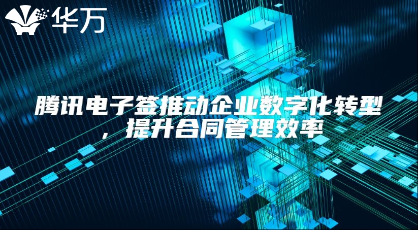 腾讯电子签推动企业数字化转型，提升合同管理效率