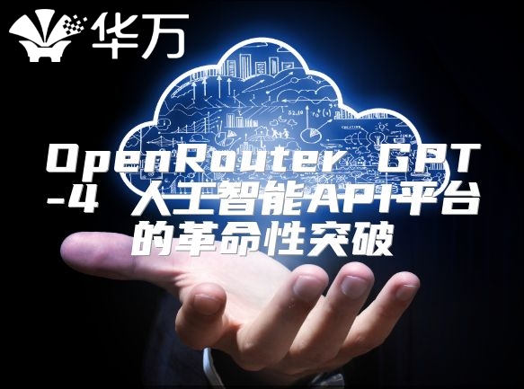 OpenRouter GPT-4 人工智能API平台的革命性突破