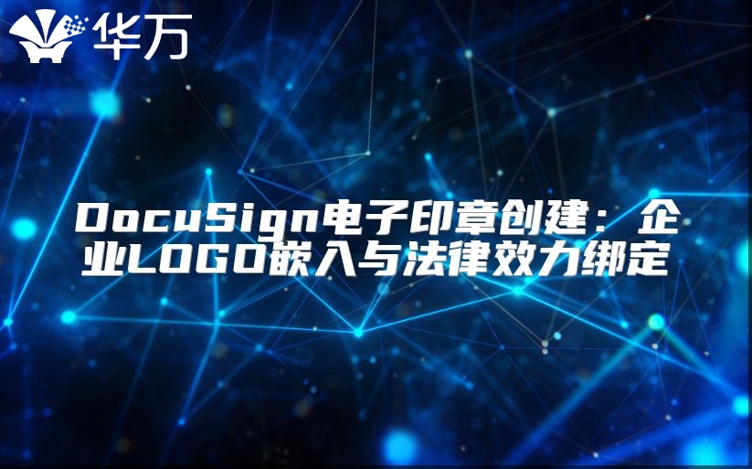 DocuSign电子印章创建：企业LOGO嵌入与法律效力绑定
