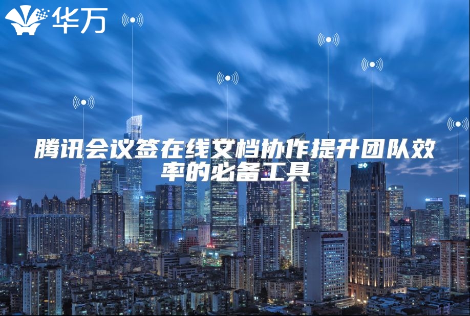 腾讯会议签在线文档协作提升团队效率的必备工具