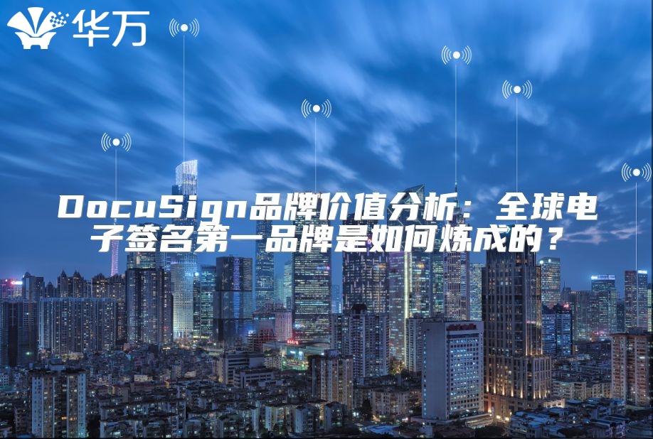 DocuSign品牌价值分析：全球电子签名第一品牌是如何炼成的？