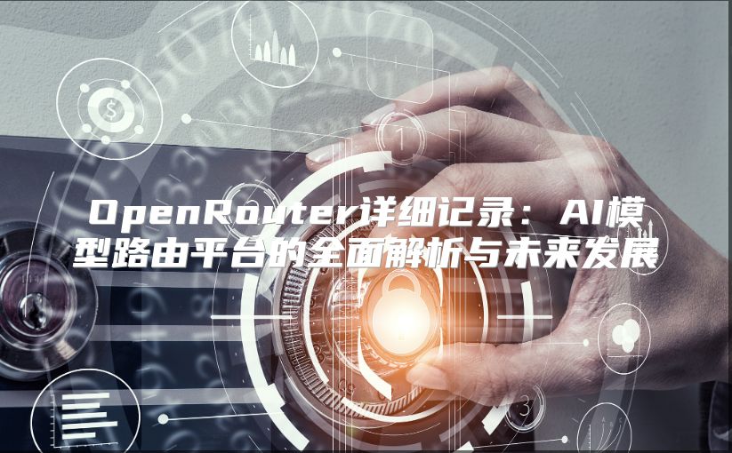 OpenRouter详细记录：AI模型路由平台的全面解析与未来发展