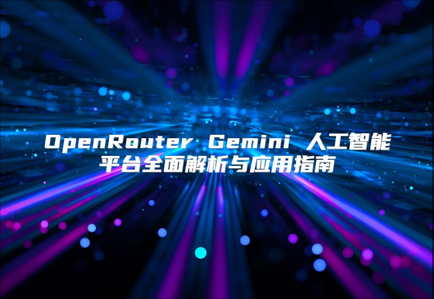OpenRouter Gemini 人工智能平台全面解析与应用指南