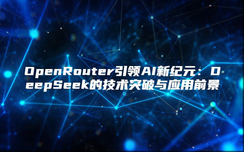 OpenRouter引领AI新纪元：DeepSeek的技术突破与应用前景
