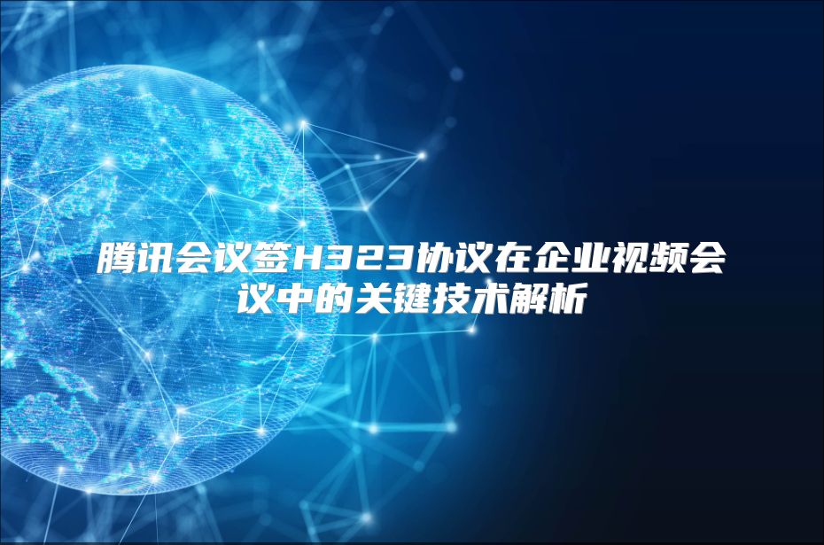 腾讯会议签H323协议在企业视频会议中的关键技术解析