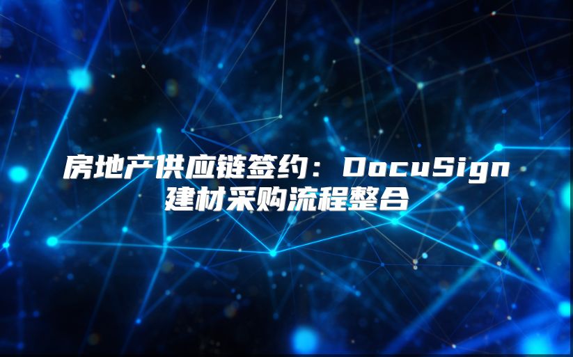 房地产供应链签约：DocuSign建材采购流程整合