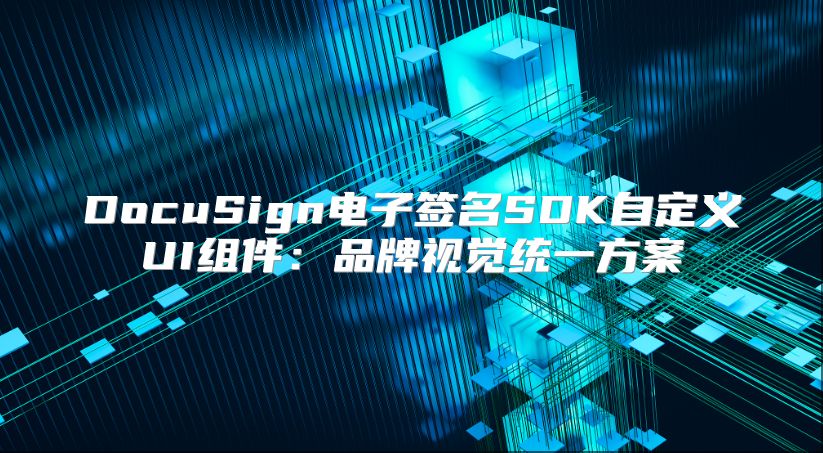 DocuSign电子签名SDK自定义UI组件：品牌视觉统一方案