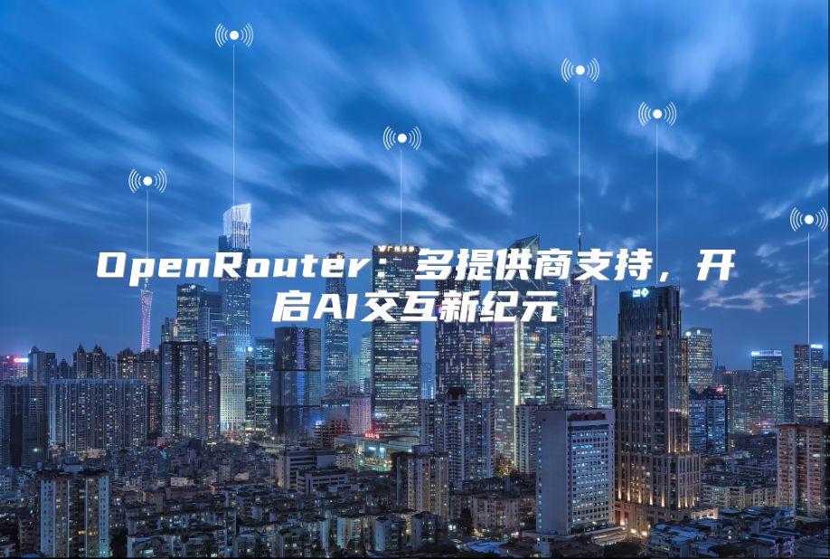OpenRouter：多提供商支持，开启AI交互新纪元