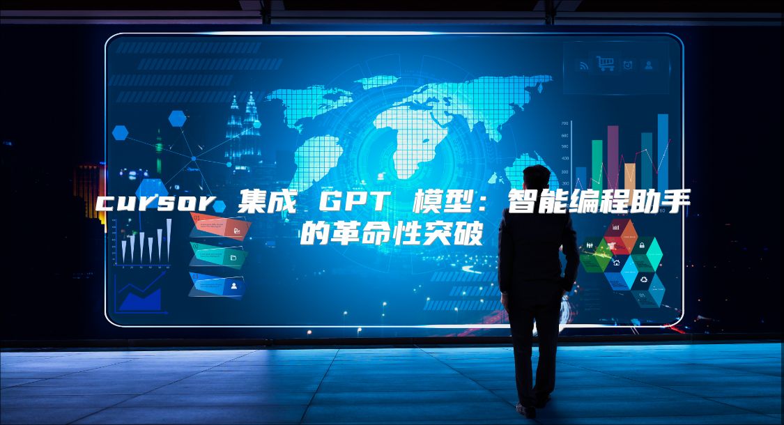 cursor 集成 GPT 模型：智能编程助手的革命性突破